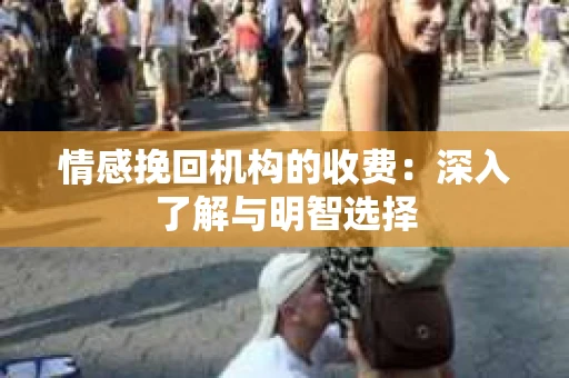 情感挽回机构的收费：深入了解与明智选择