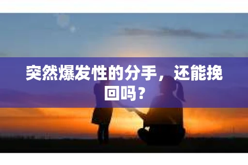 突然爆发性的分手，还能挽回吗？