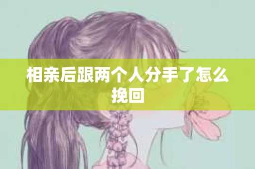 相亲后跟两个人分手了怎么挽回