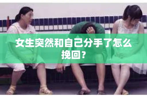 女生突然和自己分手了怎么挽回？