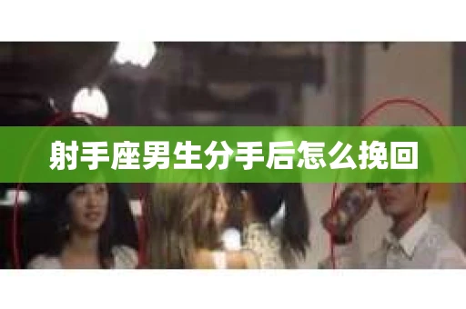 射手座男生分手后怎么挽回