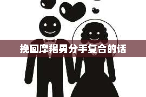 挽回摩羯男分手复合的话