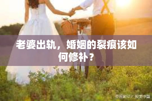 老婆出轨，婚姻的裂痕该如何修补？