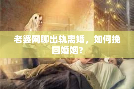 老婆网聊出轨离婚，如何挽回婚姻？