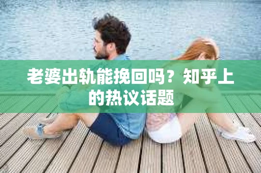 老婆出轨能挽回吗？知乎上的热议话题