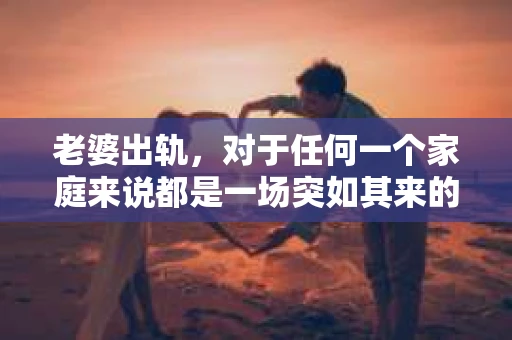 老婆出轨，对于任何一个家庭来说都是一场突如其来的风暴。面对这样的困境，如何挽回婚姻，重拾家庭的和谐，成为了许多人迫切想要了解的问题。今天，我们就来聊聊这个敏感而现实的话题——老婆出轨最好的挽回办法。