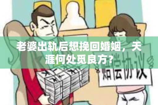 老婆出轨后想挽回婚姻，天涯何处觅良方？
