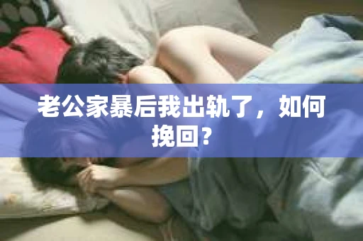 老公家暴后我出轨了，如何挽回？