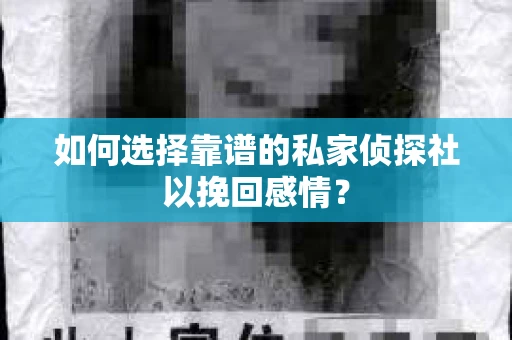 如何选择靠谱的私家侦探社以挽回感情？