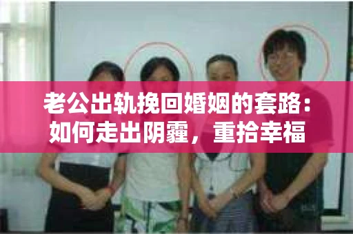 老公出轨挽回婚姻的套路：如何走出阴霾，重拾幸福