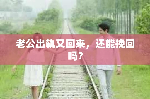 老公出轨又回来，还能挽回吗？