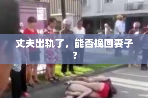 丈夫出轨了，能否挽回妻子？