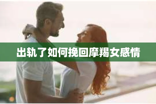 出轨了如何挽回摩羯女感情