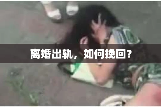 离婚出轨，如何挽回？