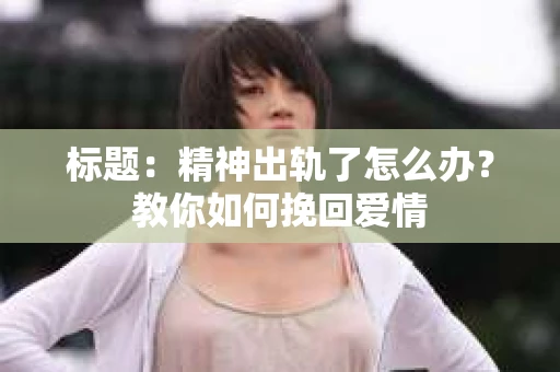 标题：精神出轨了怎么办？教你如何挽回爱情