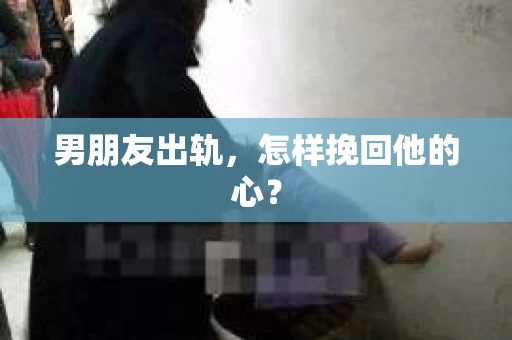 男朋友出轨，怎样挽回他的心？