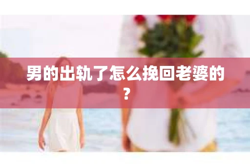 男的出轨了怎么挽回老婆的？