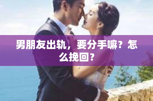 男朋友出轨，要分手嘛？怎么挽回？