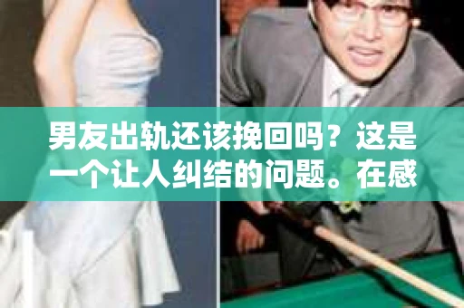 男友出轨还该挽回吗？这是一个让人纠结的问题。在感情的世界里，每个人都会遇到各种各样的困扰，而出轨无疑是其中最让人痛苦的一种。那么，当男友出轨时，我们究竟该不该挽回这段感情呢？以下是我的一些看法。