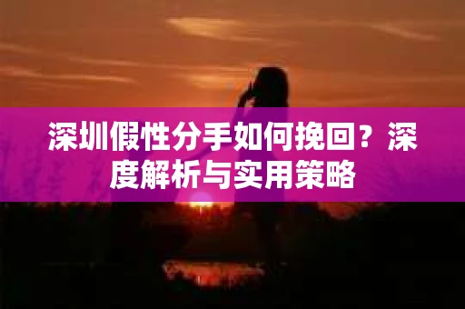 深圳假性分手如何挽回？深度解析与实用策略