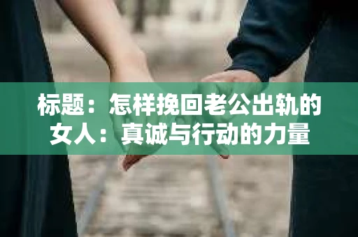 标题：怎样挽回老公出轨的女人：真诚与行动的力量