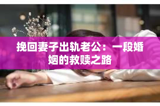 挽回妻子出轨老公：一段婚姻的救赎之路