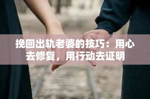 挽回出轨老婆的技巧：用心去修复，用行动去证明