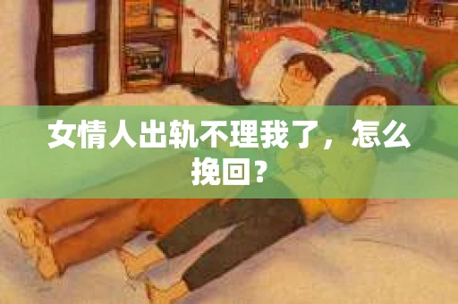 女情人出轨不理我了，怎么挽回？