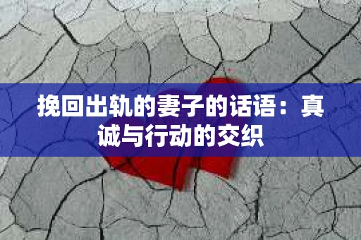 挽回出轨的妻子的话语：真诚与行动的交织