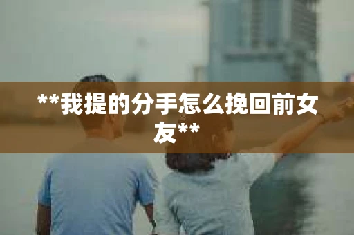 **我提的分手怎么挽回前女友**