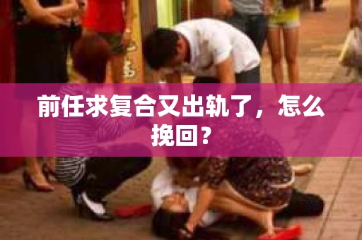 前任求复合又出轨了，怎么挽回？