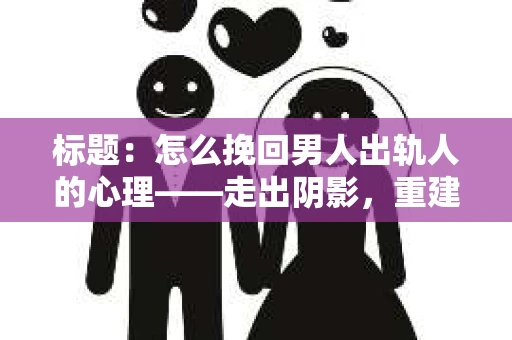 标题：怎么挽回男人出轨人的心理——走出阴影，重建信任