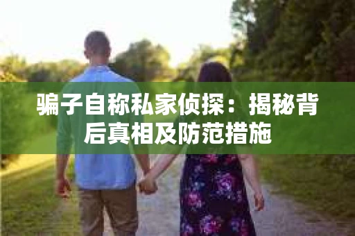 骗子自称私家侦探：揭秘背后真相及防范措施