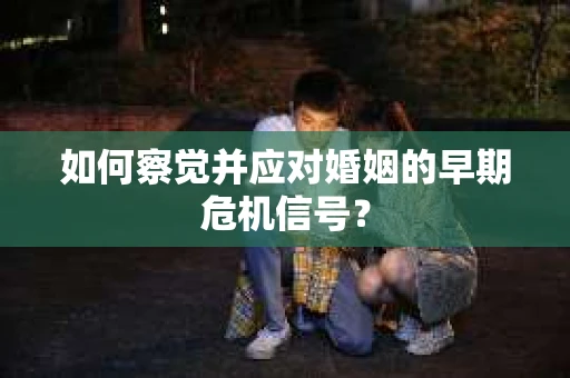 如何察觉并应对婚姻的早期危机信号？