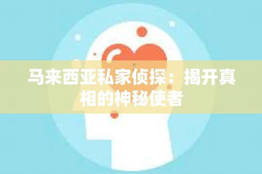马来西亚私家侦探：揭开真相的神秘使者