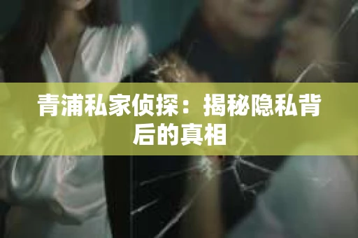 青浦私家侦探：揭秘隐私背后的真相
