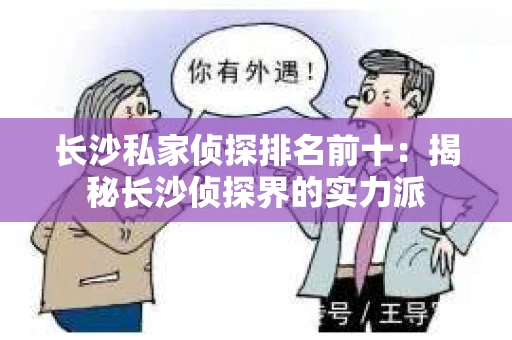 长沙私家侦探排名前十：揭秘长沙侦探界的实力派