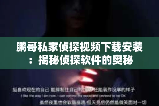 鹏哥私家侦探视频下载安装：揭秘侦探软件的奥秘