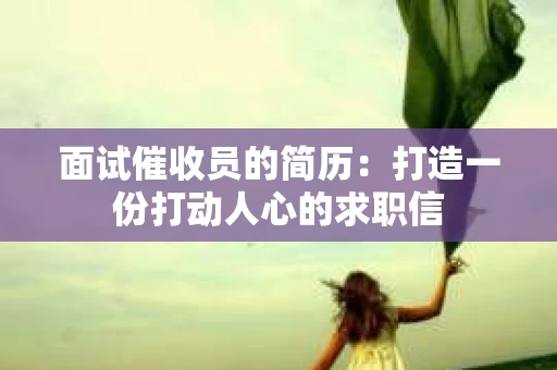 面试催收员的简历：打造一份打动人心的求职信