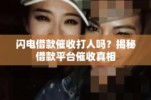 闪电借款催收打人吗？揭秘借款平台催收真相