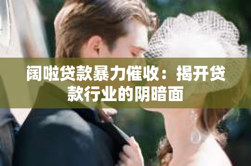 阔啦贷款暴力催收：揭开贷款行业的阴暗面