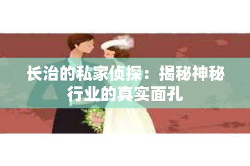 长治的私家侦探：揭秘神秘行业的真实面孔