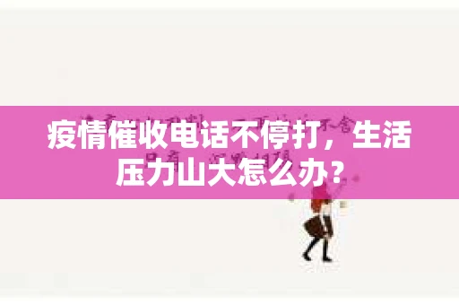 疫情催收电话不停打，生活压力山大怎么办？