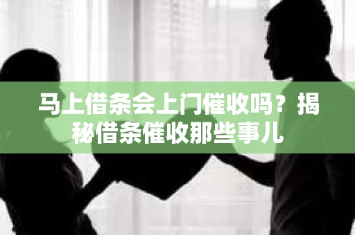 马上借条会上门催收吗？揭秘借条催收那些事儿