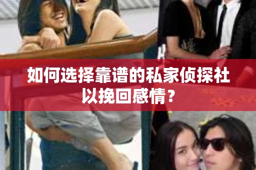 如何选择靠谱的私家侦探社以挽回感情? 如何选择靠谱的私家侦探社以挽回感情?