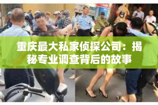 重庆最大私家侦探公司：揭秘专业调查背后的故事