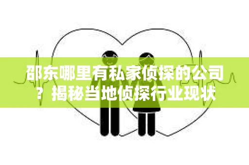 邵东哪里有私家侦探的公司？揭秘当地侦探行业现状