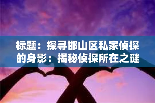 标题：探寻邯山区私家侦探的身影：揭秘侦探所在之谜
