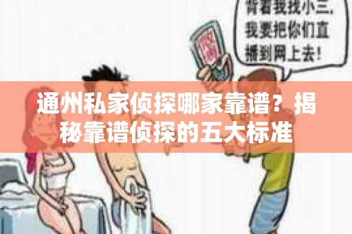 通州私家侦探哪家靠谱？揭秘靠谱侦探的五大标准
