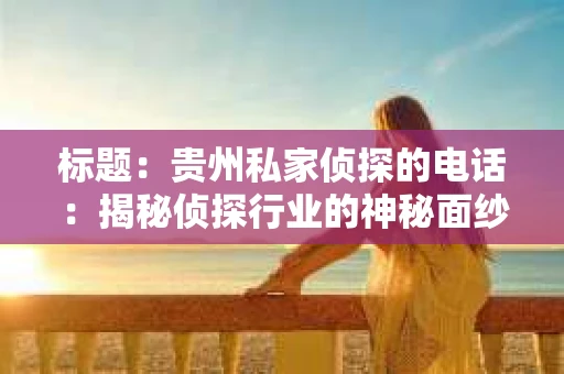 标题：贵州私家侦探的电话：揭秘侦探行业的神秘面纱